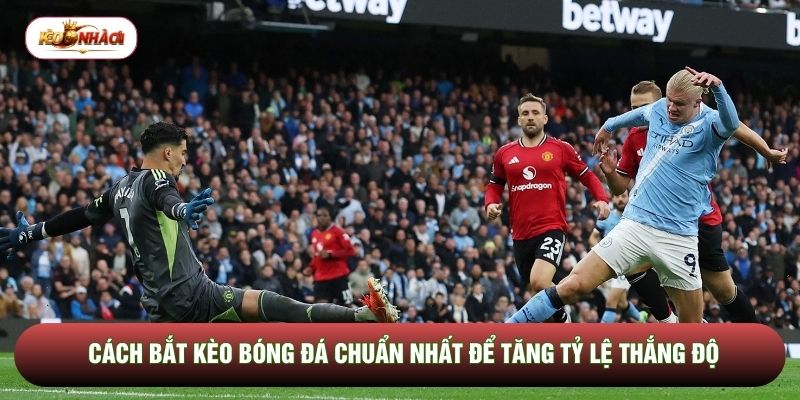 Cách Bắt Kèo Bóng Đá Chuẩn Nhất Để Tăng Tỷ Lệ Thắng Độ