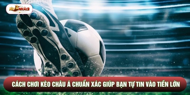 Cách Chơi Kèo Châu Á Chuẩn Xác Giúp Bạn Tự Tin Vào Tiền Lớn
