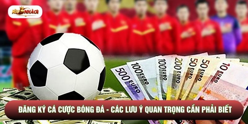 Đăng Ký Cá Cược Bóng Đá - Các Lưu Ý Quan Trọng Cần Phải Biết