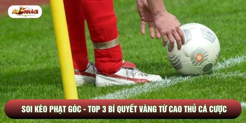 Soi Kèo Phạt Góc - Top 3 Bí Quyết Vàng Từ Cao Thủ Cá Cược
