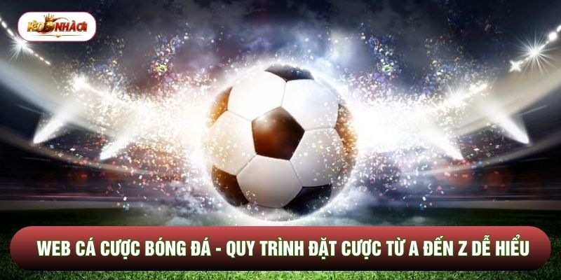 Web Cá Cược Bóng Đá - Quy Trình Đặt Cược Từ A Đến Z Dễ Hiểu