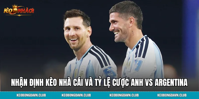 Nhận định kèo nhà cái và tỷ lệ cược anh vs argentina