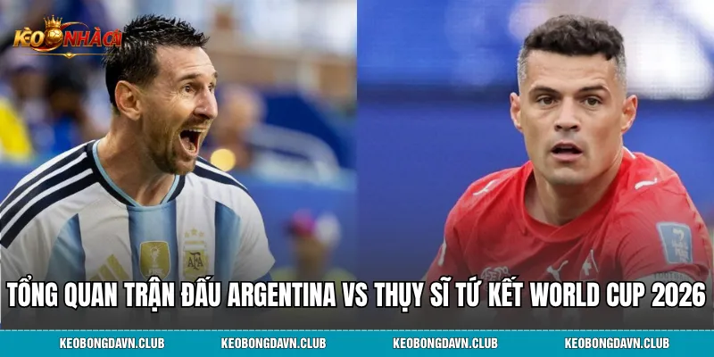 Tổng quan trận đấu argentina vs thụy sĩ tứ kết world cup 2026