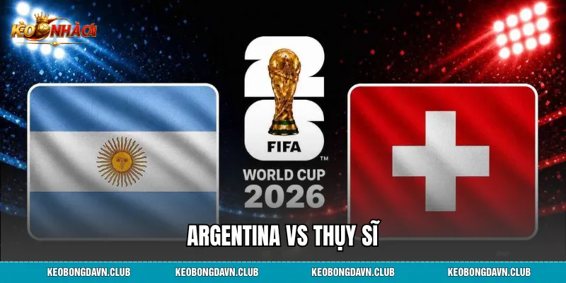 Argentina vs Thụy Sĩ – Bản Lĩnh Nhà Vua Hay Kỷ Luật Thép?