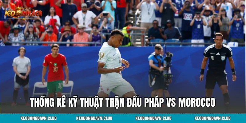 Thống kê kỹ thuật trận đấu Pháp Vs Morocco