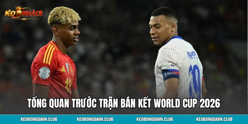 Tổng quan trước trận bán kết world cup 2026