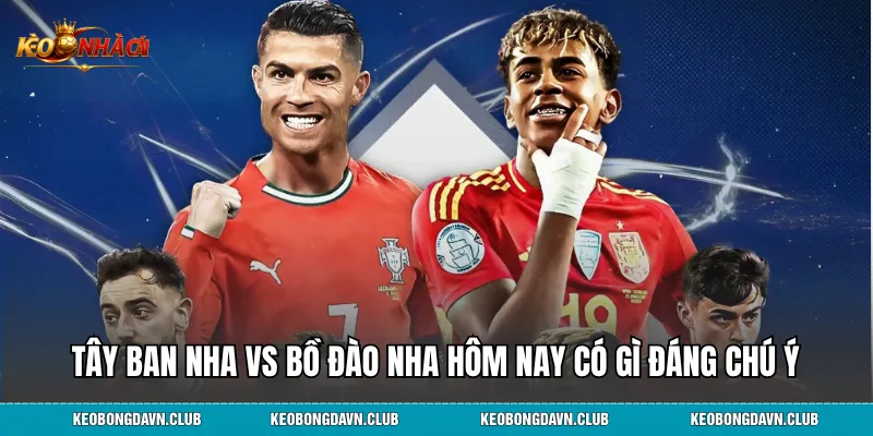 Tây Ban Nha vs Bồ Đào Nha hôm nay có gì đáng chú ý
