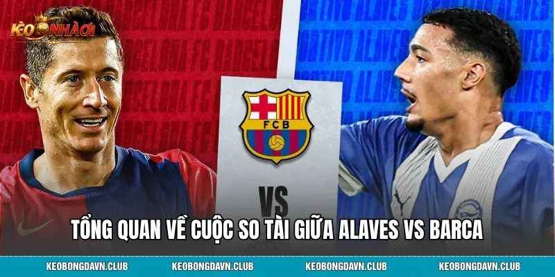 Tổng quan về cuộc so tài giữa Alaves vs Barca