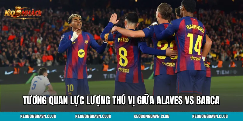 Tương quan lực lượng thú vị giữa Alaves vs Barca
