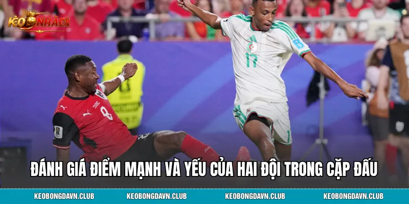 Đánh giá điểm mạnh và yếu của hai đội trong cặp đấu Algeria vs Áo