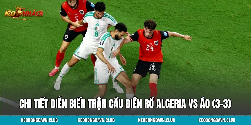 Chi tiết diễn biến trận cầu điên rồ Algeria vs Áo (3-3)