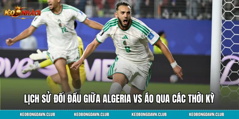 Lịch sử đối đầu giữa Algeria vs Áo qua các thời kỳ