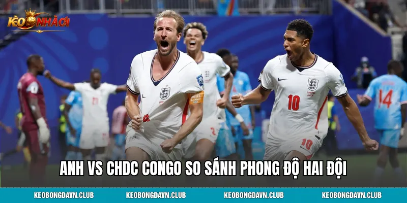 Anh vs CHDC Congo so sánh phong độ hai đội