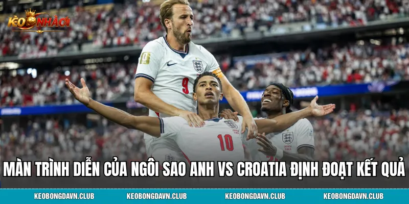 Màn trình diễn của các ngôi sao Anh vs Croatia định đoạt kết quả cuối cùng