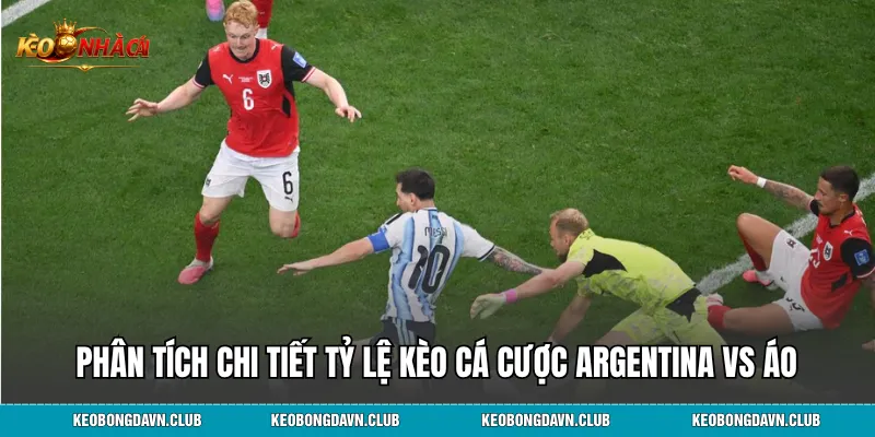 Phân tích chi tiết tỷ lệ kèo cá cược Argentina vs Áo
