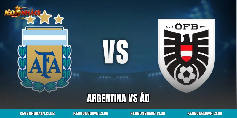Argentina vs Áo - Soi Kèo, Nhận Định Tỷ Lệ Cược Và Dự Đoán Chi Tiết