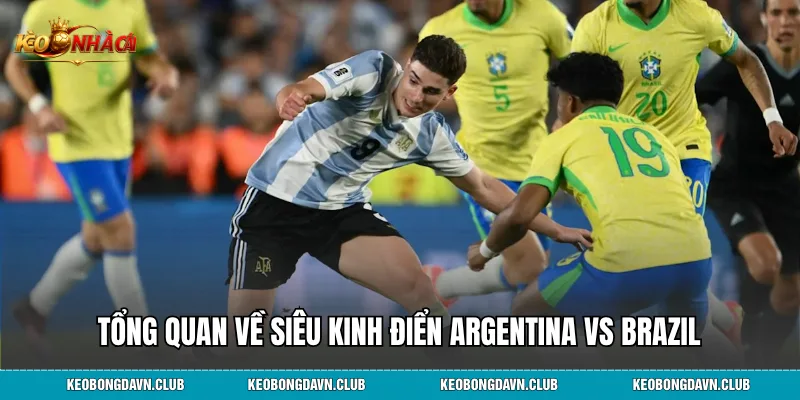 Tổng quan về siêu kinh điển Argentina vs Brazil