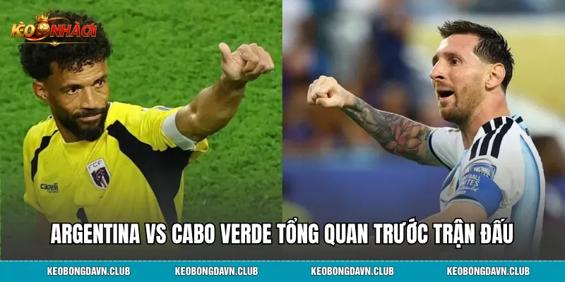 Argentina vs Cabo Verde tổng quan trước trận đấu