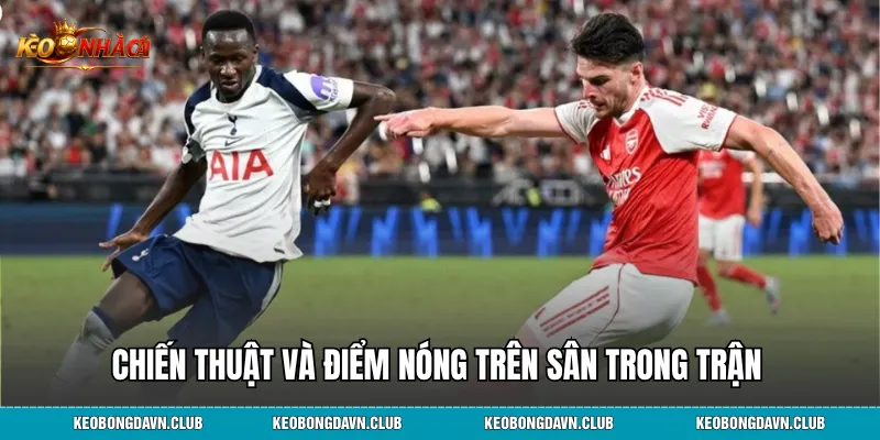 Chiến thuật và điểm nóng trên sân trong trận Arsenal vs Tottenham