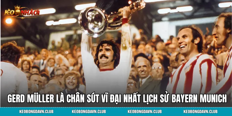 Gerd Müller là hân sút vĩ đại nhất lịch sử CLB Bayern Munich