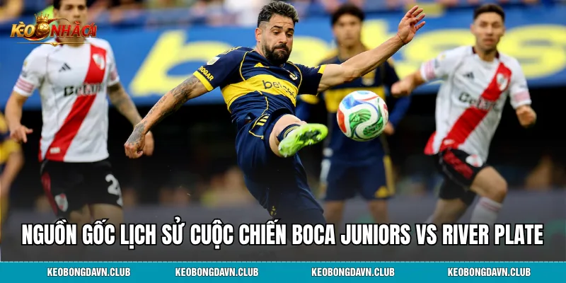 Nguồn gốc lịch sử cuộc chiến Boca Juniors vs River Plate