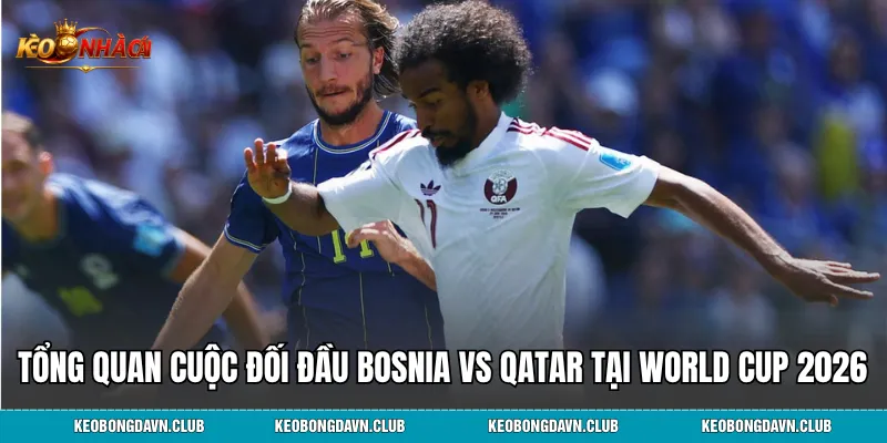 Tổng quan cuộc đối đầu Bosnia vs Qatar tại World Cup 2026