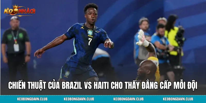 Chiến thuật của Brazil vs Haiti cho thấy đẳng cấp mỗi đội