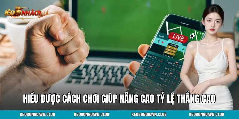 Hiểu được cách chơi giúp nâng cao tỷ lệ thắng cao