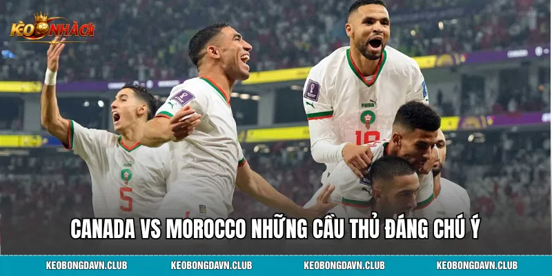 Canada vs Morocco những cầu thủ đáng chú ý