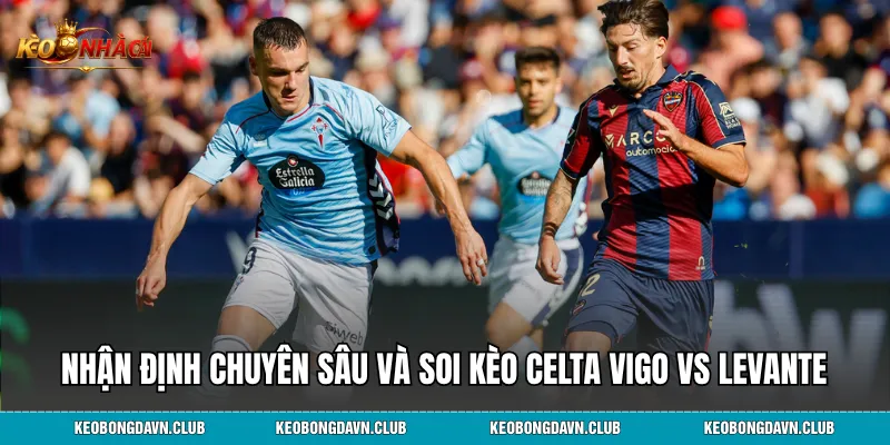Nhận định chuyên sâu và soi kèo Celta Vigo vs Levante