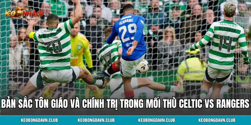 Bản sắc tôn giáo và chính trị trong mối thù Celtic vs Rangers