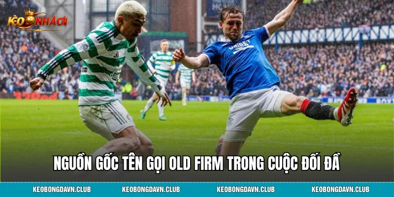 Nguồn gốc tên gọi old firm trong cuộc đối đầu Celtic vs Rangers