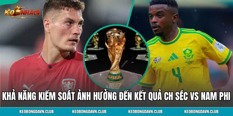Khả năng kiểm soát ảnh hưởng đến kết quả CH Séc vs Nam Phi