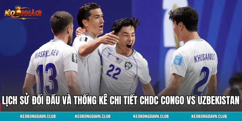 Lịch sử đối đầu và thống kê chi tiết CHDC Congo vs Uzbekistan