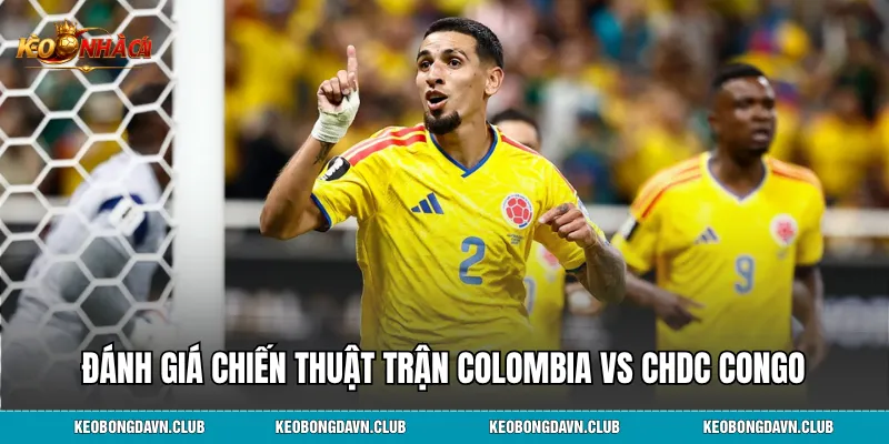 Đánh giá chiến thuật trận đấu Colombia vs CHDC Congo từ giới chuyên môn