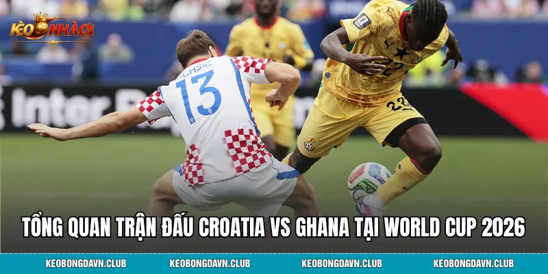 Tổng quan trận đấu Croatia vs Ghana tại World Cup 2026