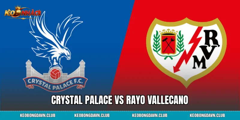 Crystal Palace vs Rayo Vallecano - Phân Tích Chi Tiết, Kết Quả