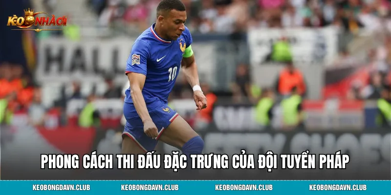 Phong cách thi đấu đặc trưng làm nên thương hiệu "Les Bleus"
