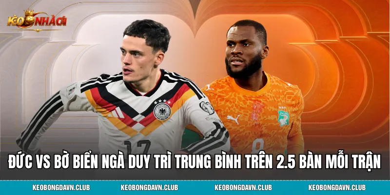 Đức vs Bờ Biển Ngà duy trì trung bình trên 2.5 bàn thắng mỗi trận