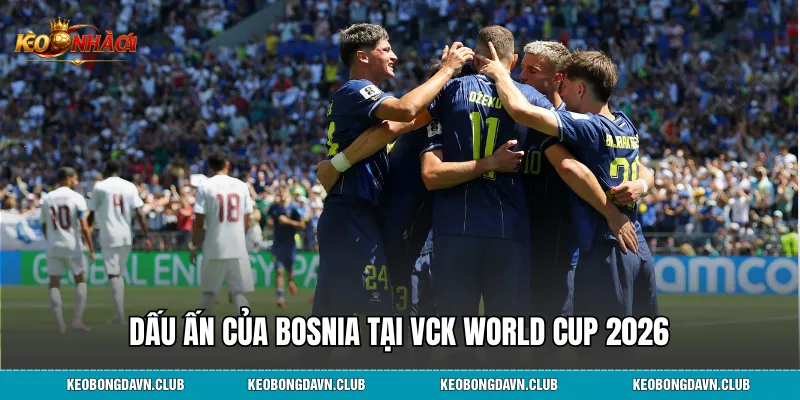 Dấu ấn của Bosnia tại VCK World Cup 2026