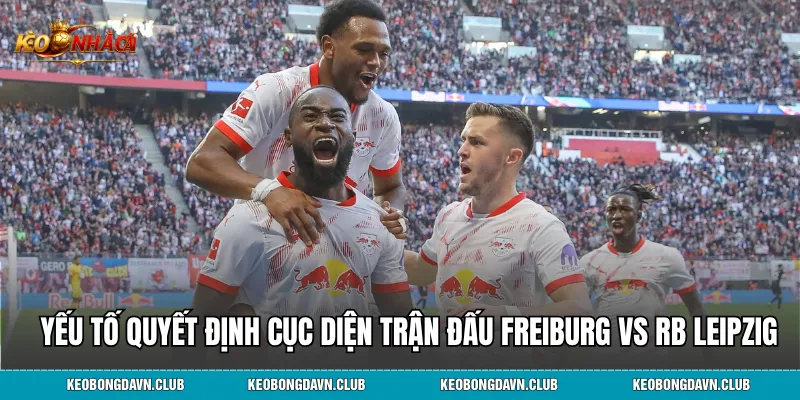 Yếu tố quyết định cục diện trận đấu Freiburg vs RB Leipzig