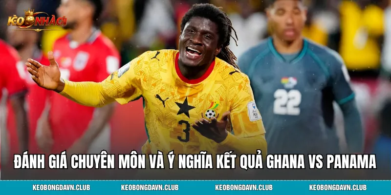 Đánh giá chuyên môn và ý nghĩa kết quả Ghana vs Panama
