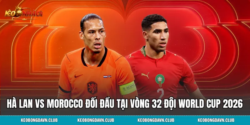 Hà Lan vs Morocco đối đầu tại vòng 32 đội World Cup 2026