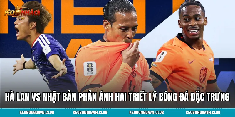 Hà Lan vs Nhật Bản phản ánh hai triết lý bóng đá đặc trưng