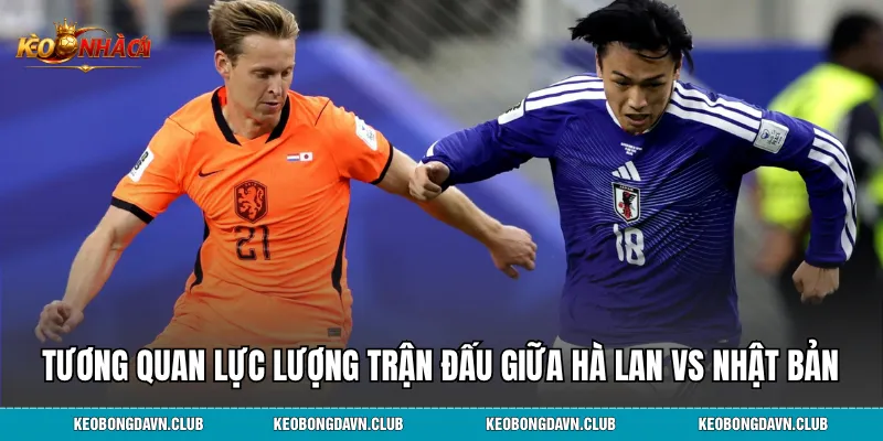 Tương quan lực lượng và điểm nóng trên sân Hà Lan vs Nhật Bản