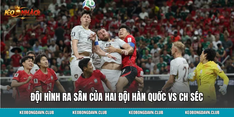 Đội hình ra sân của hai đội Hàn Quốc vs CH Séc