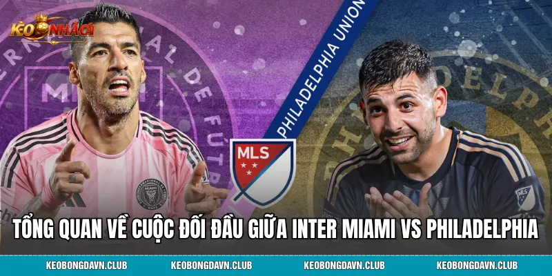 Tổng quan về cuộc đối đầu giữa Inter Miami vs Philadelphia