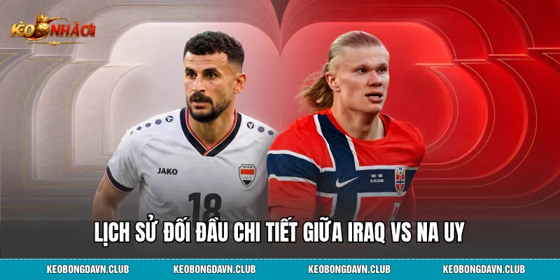 Lịch sử đối đầu chi tiết giữa Iraq vs Na Uy