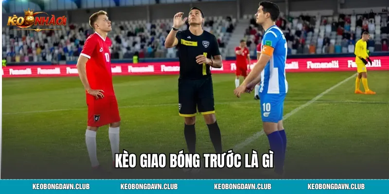 Kèo giao bóng trước là gì