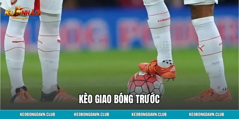 Kèo Giao Bóng Trước - Cẩm Nang Đặt Cược Chi Tiết